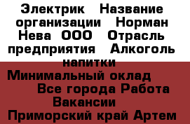 Электрик › Название организации ­ Норман-Нева, ООО › Отрасль предприятия ­ Алкоголь, напитки › Минимальный оклад ­ 35 000 - Все города Работа » Вакансии   . Приморский край,Артем г.